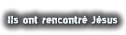 Ils ont rencontré Jésus
