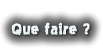 Que faire